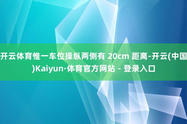 开云体育惟一车位操纵两侧有 20cm 距离-开云(中国)Kaiyun·体育官方网站 - 登录入口