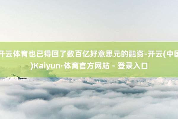 开云体育也已得回了数百亿好意思元的融资-开云(中国)Kaiyun·体育官方网站 - 登录入口