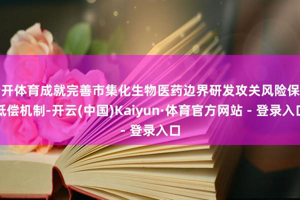 云开体育成就完善市集化生物医药边界研发攻关风险保障抵偿机制-开云(中国)Kaiyun·体育官方网站 - 登录入口