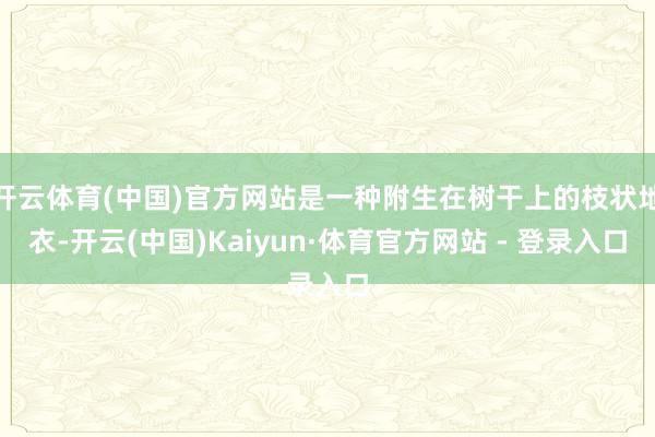 开云体育(中国)官方网站是一种附生在树干上的枝状地衣-开云(中国)Kaiyun·体育官方网站 - 登录入口