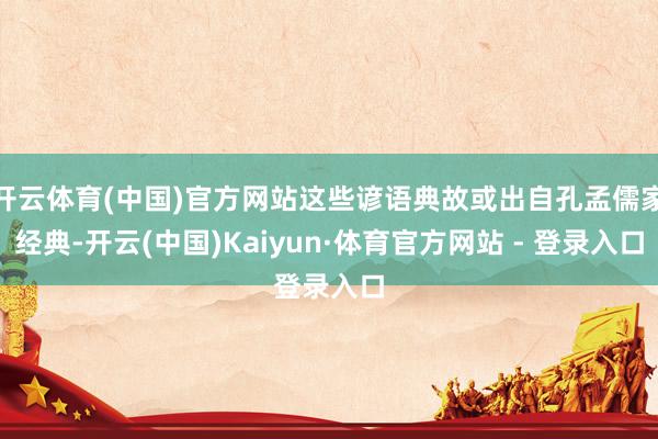 开云体育(中国)官方网站这些谚语典故或出自孔孟儒家经典-开云(中国)Kaiyun·体育官方网站 - 登录入口