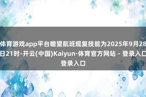 体育游戏app平台瞻望航班规复技能为2025年9月28日21时-开云(中国)Kaiyun·体育官方网站 - 登录入口