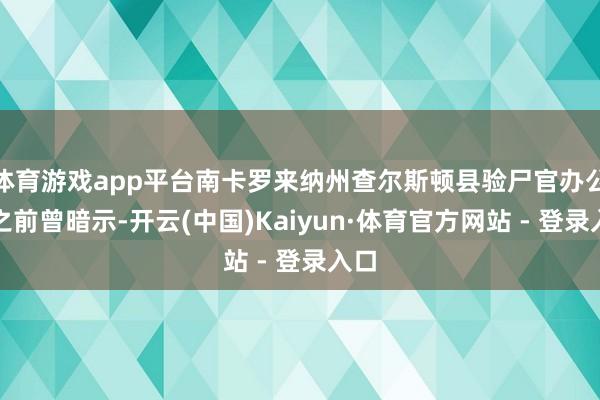 体育游戏app平台南卡罗来纳州查尔斯顿县验尸官办公室之前曾暗示-开云(中国)Kaiyun·体育官方网站 - 登录入口