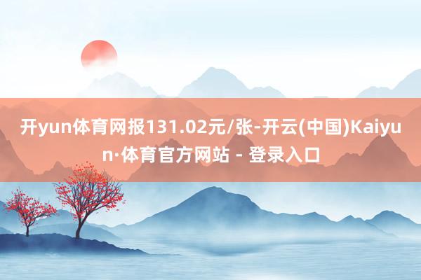 开yun体育网报131.02元/张-开云(中国)Kaiyun·体育官方网站 - 登录入口