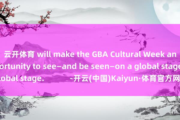 云开体育 will make the GBA Cultural Week an unrivalled opportunity to see—and be seen—on a global stage.            -开云(中国)Kaiyun·体育官方网站 - 登录入口