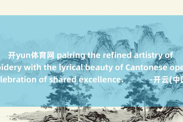 开yun体育网 pairing the refined artistry of Guangdong embroidery with the lyrical beauty of Cantonese opera in a celebration of shared excellence.            -开云(中国)Kaiyun·体育官方网站 - 登录入口