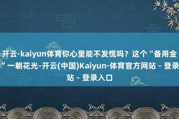 开云·kaiyun体育你心里能不发慌吗？这个“备用金账户”一朝花光-开云(中国)Kaiyun·体育官方网站 - 登录入口