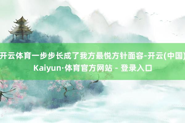 开云体育一步步长成了我方最悦方针面容-开云(中国)Kaiyun·体育官方网站 - 登录入口