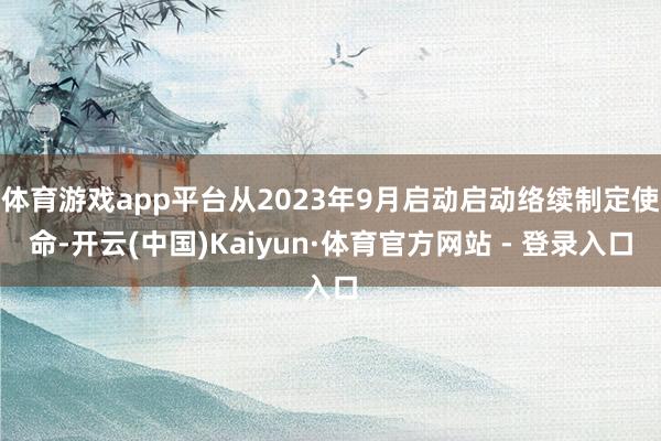 体育游戏app平台从2023年9月启动启动络续制定使命-开云(中国)Kaiyun·体育官方网站 - 登录入口
