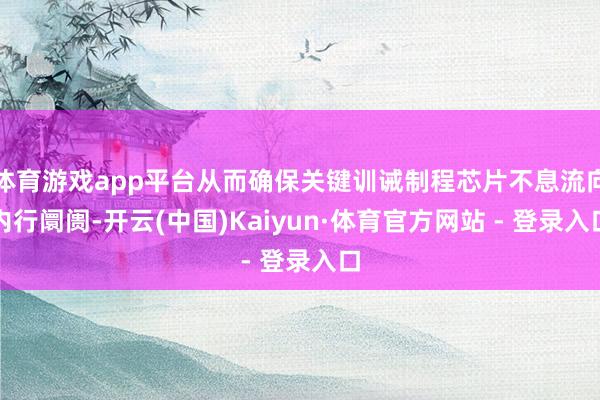 体育游戏app平台从而确保关键训诫制程芯片不息流向内行阛阓-开云(中国)Kaiyun·体育官方网站 - 登录入口