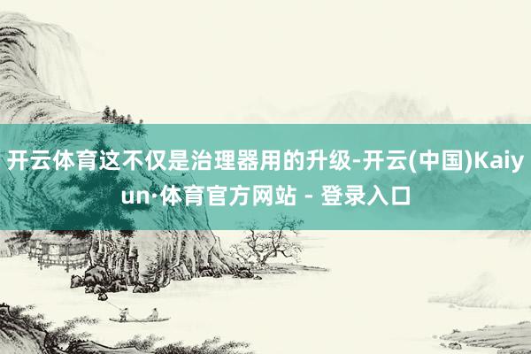 开云体育这不仅是治理器用的升级-开云(中国)Kaiyun·体育官方网站 - 登录入口