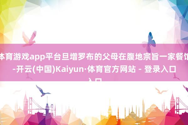 体育游戏app平台旦增罗布的父母在腹地宗旨一家餐馆-开云(中国)Kaiyun·体育官方网站 - 登录入口