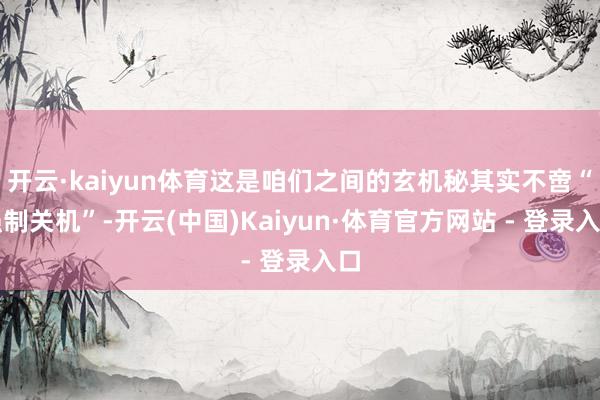 开云·kaiyun体育这是咱们之间的玄机秘其实不啻“强制关机”-开云(中国)Kaiyun·体育官方网站 - 登录入口